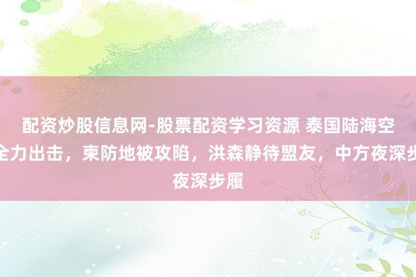配资炒股信息网-股票配资学习资源 泰国陆海空军全力出击，柬防地被攻陷，洪森静待盟友，中方夜深步履