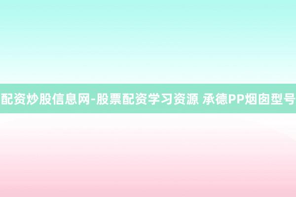 配资炒股信息网-股票配资学习资源 承德PP烟囱型号