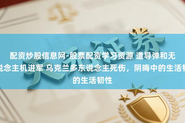 配资炒股信息网-股票配资学习资源 遭导弹和无东说念主机进军 乌克兰多东说念主死伤，阴晦中的生活韧性