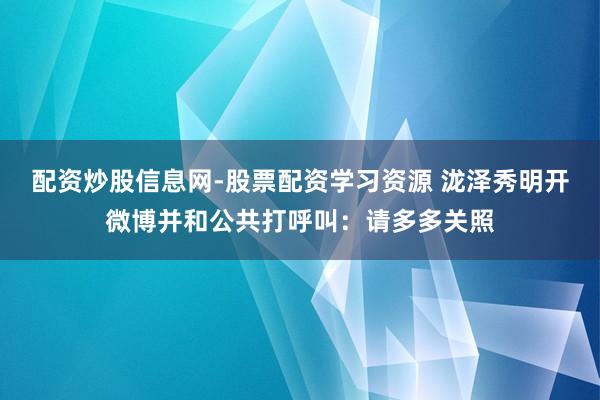 配资炒股信息网-股票配资学习资源 泷泽秀明开微博并和公共打呼叫：请多多关照