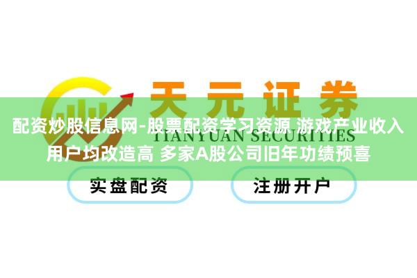配资炒股信息网-股票配资学习资源 游戏产业收入用户均改造高 多家A股公司旧年功绩预喜