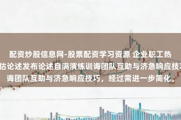 配资炒股信息网-股票配资学习资源 企业职工热情危急侵扰经过演练评估论述发布论述自满演练训诲团队互助与济急响应技巧，经过需进一步简化。