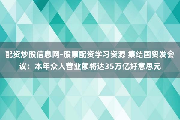 配资炒股信息网-股票配资学习资源 集结国贸发会议：本年众人营业额将达35万亿好意思元