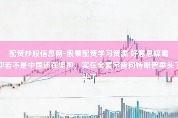 配资炒股信息网-股票配资学习资源 好意思媒瞻仰若不是中国还在坚抓,实在全寰宇皆向特朗普垂头了