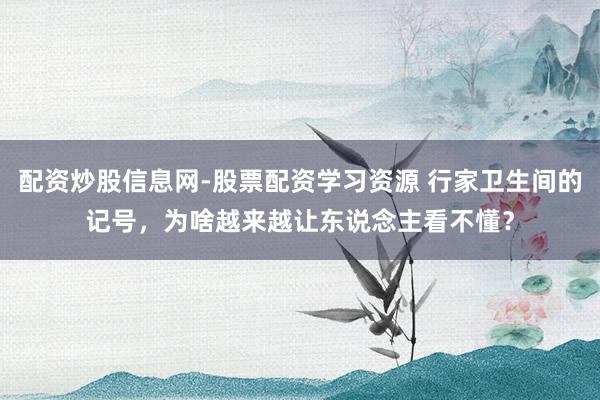 配资炒股信息网-股票配资学习资源 行家卫生间的记号，为啥越来越让东说念主看不懂？