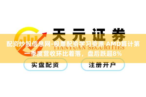 配资炒股信息网-股票配资学习资源 AMD算计第一季度营收环比着落，盘后跌超8%
