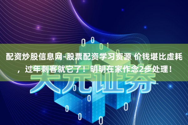 配资炒股信息网-股票配资学习资源 价钱堪比虚耗，过年刺客就它了！明明在家作念2步处理！